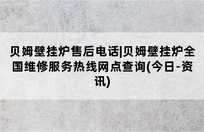 贝姆壁挂炉售后电话|贝姆壁挂炉全国维修服务热线网点查询(今日-资讯)